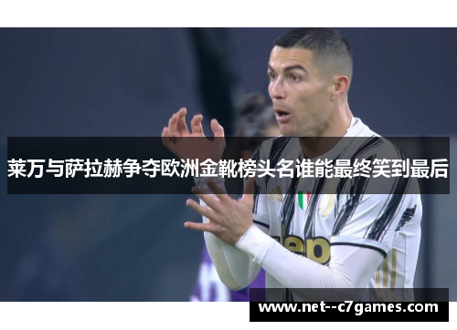 莱万与萨拉赫争夺欧洲金靴榜头名谁能最终笑到最后