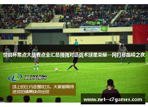 世俱杯焦点大战看点全汇总强强对话战术球星荣耀一网打尽巅峰之夜