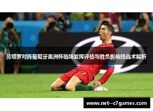 劳塔罗对阵葡萄牙美洲杯临场发挥评估与胜负影响技战术解析