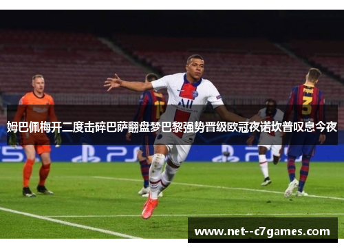 姆巴佩梅开二度击碎巴萨翻盘梦巴黎强势晋级欧冠夜诺坎普叹息今夜