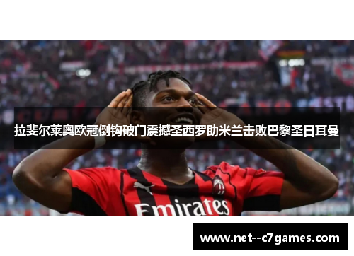 拉斐尔莱奥欧冠倒钩破门震撼圣西罗助米兰击败巴黎圣日耳曼