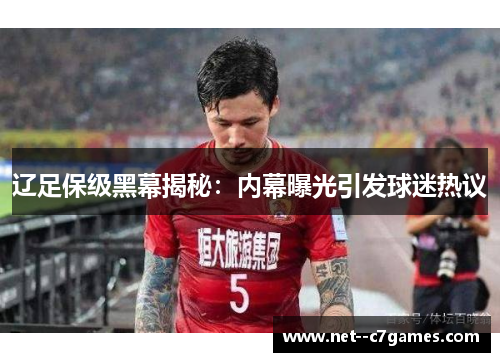 辽足保级黑幕揭秘：内幕曝光引发球迷热议