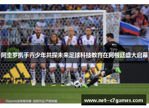 阿圭罗携手青少年共探未来足球科技教育在阿根廷盛大启幕