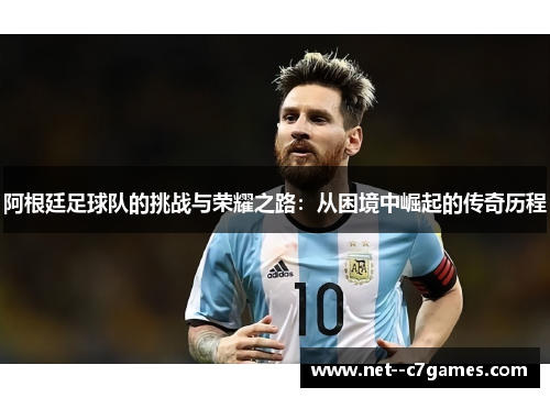阿根廷足球队的挑战与荣耀之路：从困境中崛起的传奇历程