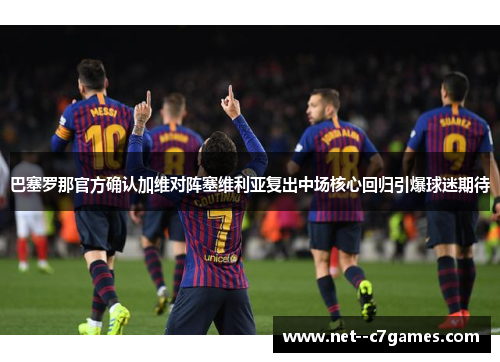 巴塞罗那官方确认加维对阵塞维利亚复出中场核心回归引爆球迷期待