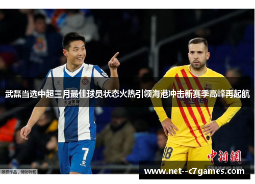 武磊当选中超三月最佳球员状态火热引领海港冲击新赛季高峰再起航